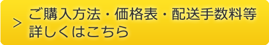 ご購入方法・価格表・配送手数料等詳しくはこちら