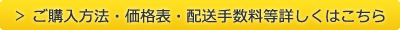 ご購入方法・価格表・配送手数料等詳しくはこちら